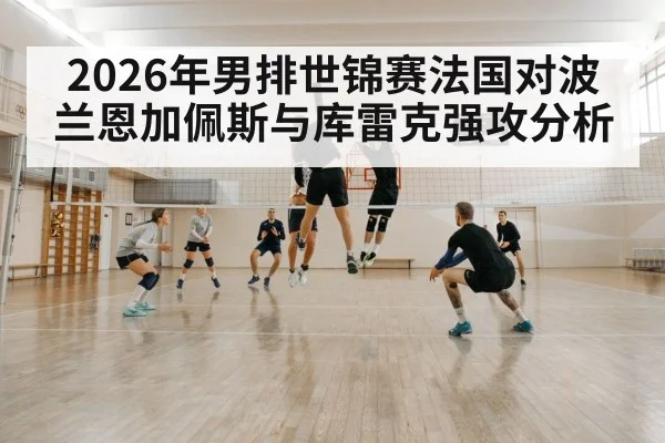 2026年男排世锦赛法国对波兰恩加佩斯与库雷克强攻分析